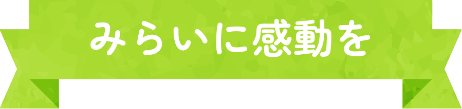 みらいに感動を